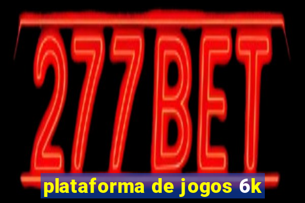 plataforma de jogos 6k