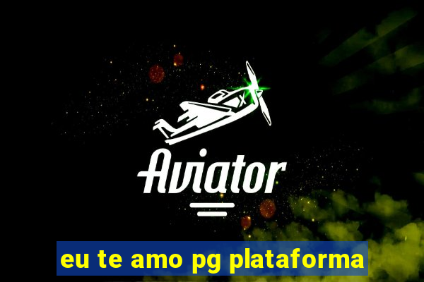 eu te amo pg plataforma