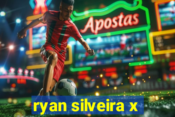 ryan silveira x