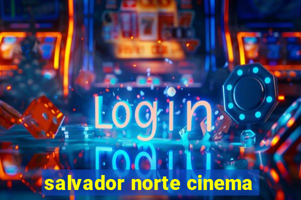 salvador norte cinema