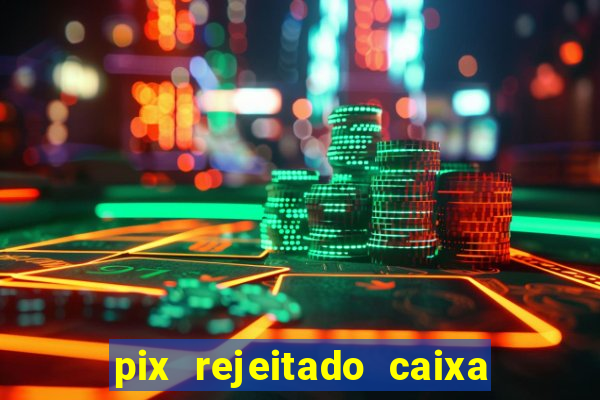 pix rejeitado caixa dinheiro sumiu