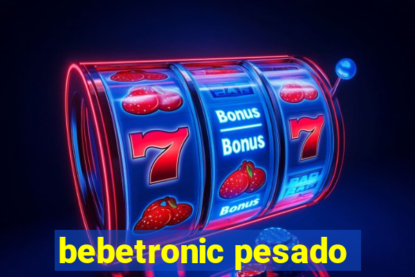 bebetronic pesado