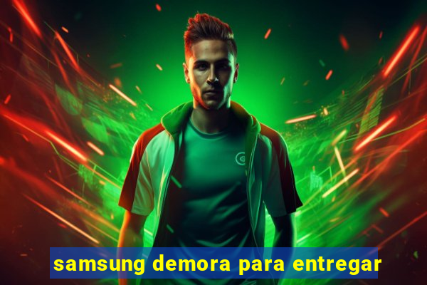 samsung demora para entregar