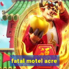 fatal motel acre