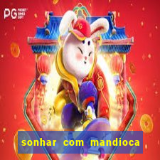 sonhar com mandioca jogo do bicho