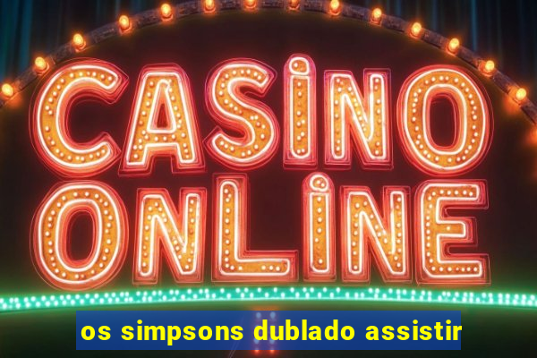 os simpsons dublado assistir