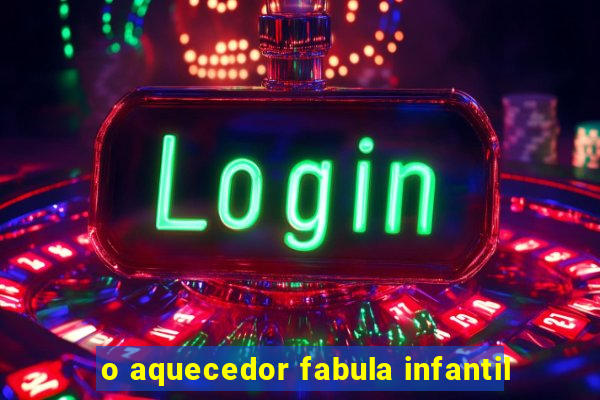 o aquecedor fabula infantil