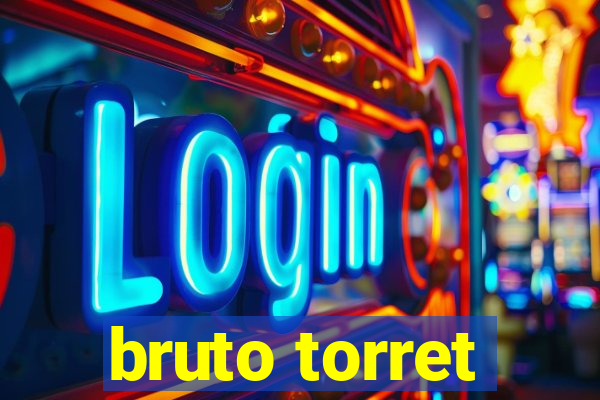 bruto torret