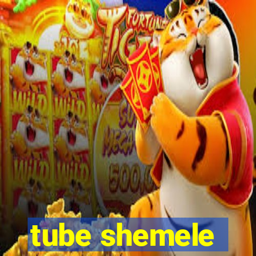 tube shemele