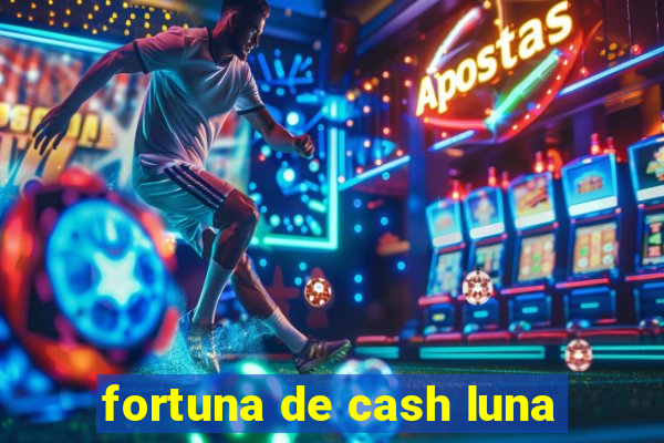 fortuna de cash luna