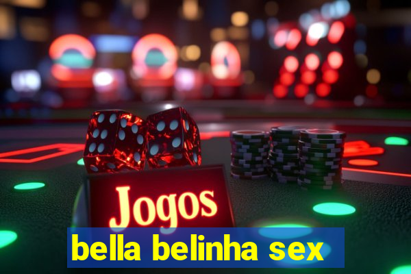 bella belinha sex