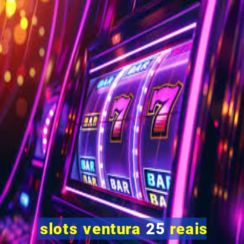 slots ventura 25 reais