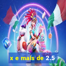 x e mais de 2.5