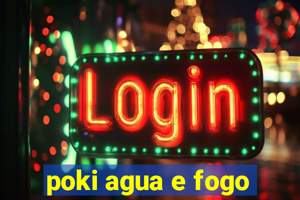 poki agua e fogo