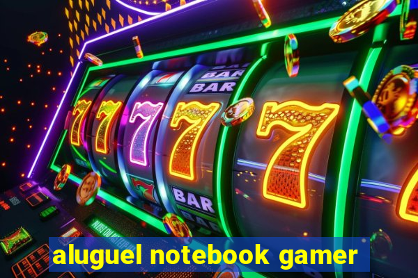 aluguel notebook gamer