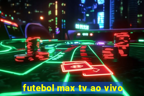 futebol max tv ao vivo