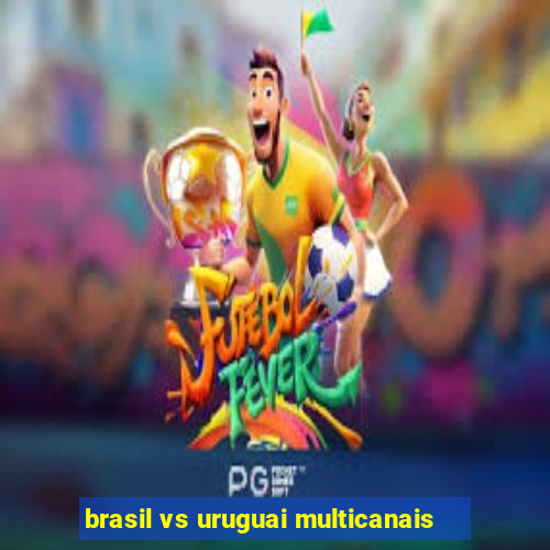 brasil vs uruguai multicanais