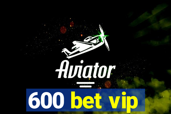 600 bet vip