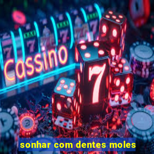 sonhar com dentes moles