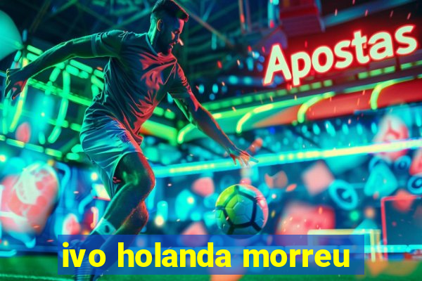 ivo holanda morreu