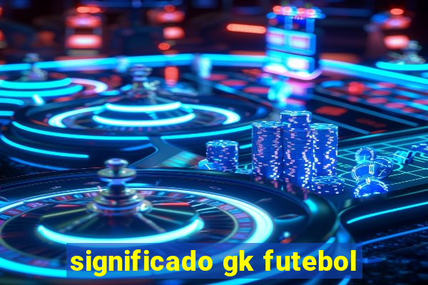 significado gk futebol