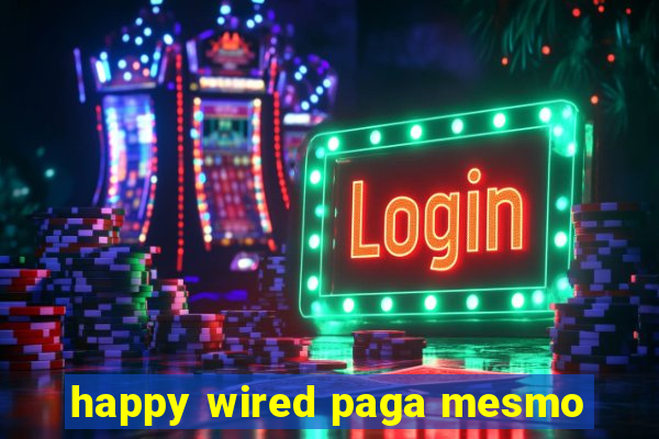 happy wired paga mesmo