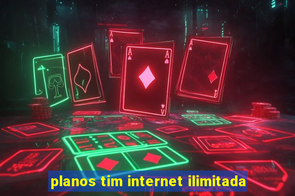 planos tim internet ilimitada