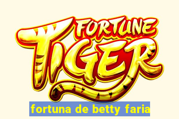 fortuna de betty faria