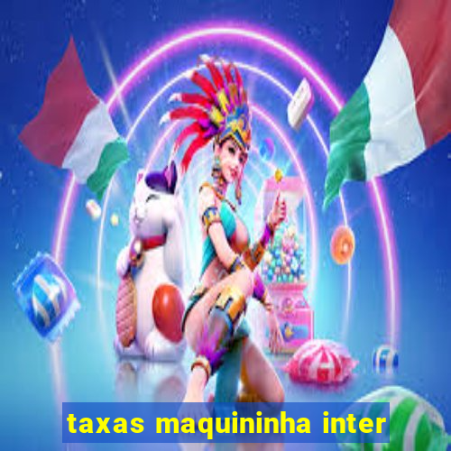 taxas maquininha inter